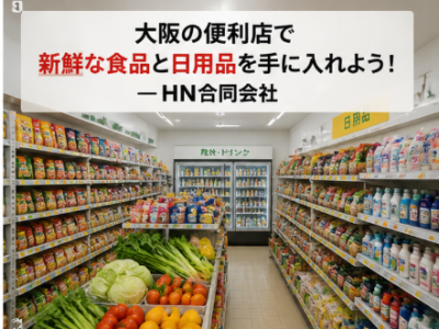 大阪の便利店で新鮮な食品と日用品を手に入れよう – HN合同会社